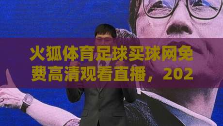 火狐体育足球买球网免费高清观看直播，2026球迷必看的神器