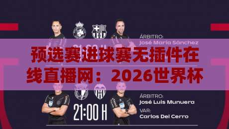 预选赛进球赛无插件在线直播网：2026世界杯预选赛观赛新选择