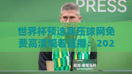 世界杯预选赛压球网免费高清观看直播：2026年世预赛观赛指南与避坑攻略