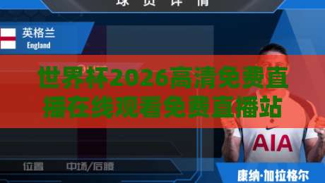 世界杯2026高清免费直播在线观看免费直播站，实测五大平台+避坑指南
