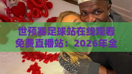 世预赛足球站在线观看免费直播站：2026年全球球迷的终极观赛指南