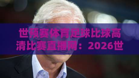 世预赛体育足球比球高清比赛直播网：2026世界杯预选赛观赛首选平台