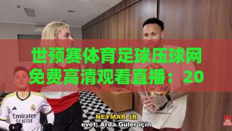 世预赛体育足球压球网免费高清观看直播：2026年这些平台让你一网打尽