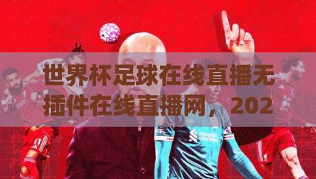 世界杯足球在线直播无插件在线直播网，2026年看球新姿势？(世界杯足球在线直播无插件在线直播网)看完你就懂了