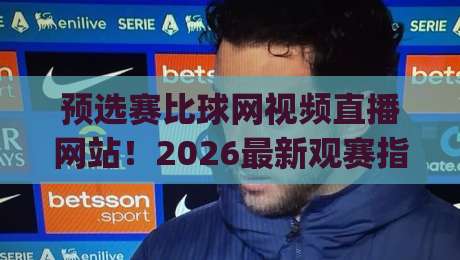预选赛比球网视频直播网站！2026最新观赛指南与实用技巧(预选赛比球网视频直播网站)
