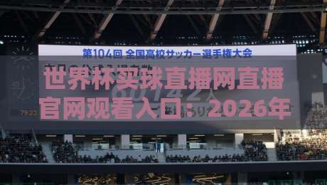 世界杯买球直播网直播官网观看入口：2026年看球必备指南