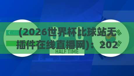 (2026世界杯比球站无插件在线直播网)：2026看球新选择，无插件直播到底靠不靠谱？