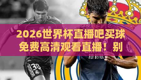 2026世界杯直播吧买球免费高清观看直播！别踩坑，这份避雷指南请收好