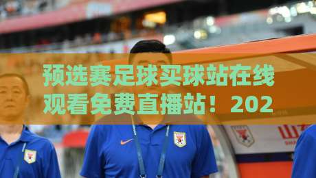 预选赛足球买球站在线观看免费直播站！2026世界杯亚洲区预选赛观赛全攻略