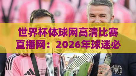 世界杯体球网高清比赛直播网：2026年球迷必备的高清观赛指南