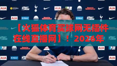 【火狐体育买球网无插件在线直播网】！2026年观赛新体验全解析