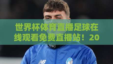 世界杯体育直播足球在线观看免费直播站！2026年球迷首选指南