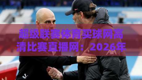 超级联赛体育买球网高清比赛直播网：2026年球迷必看的终极观赛平台指南