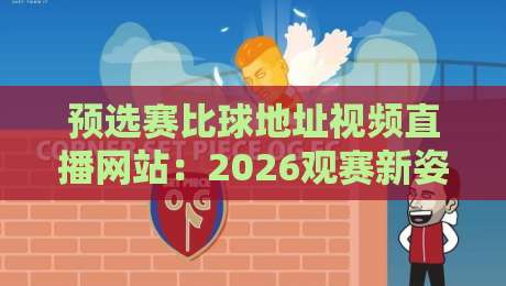 预选赛比球地址视频直播网站：2026观赛新姿势，这些冷门平台你知道吗？