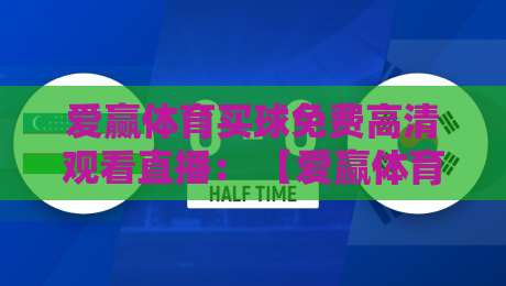 爱赢体育买球免费高清观看直播： 【爱赢体育】免费高清直播观赛指南与实用技巧