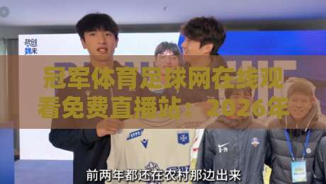 冠军体育足球网在线观看免费直播站：2026年足球迷必备的观赛神器