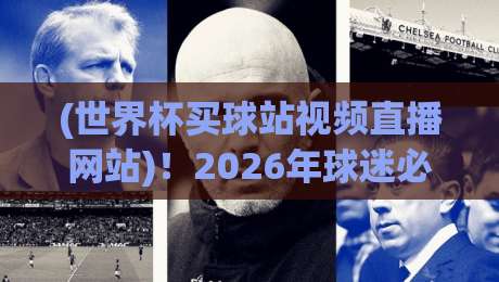 (世界杯买球站视频直播网站)！2026年球迷必看：避开陷阱，【世界杯买球站视频直播网站】这样选才安全
