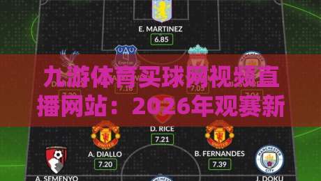 九游体育买球网视频直播网站：2026年观赛新体验，你试过吗？
