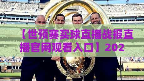 【世预赛买球直播战报直播官网观看入口】2026年最新观赛全攻略，球迷必看！