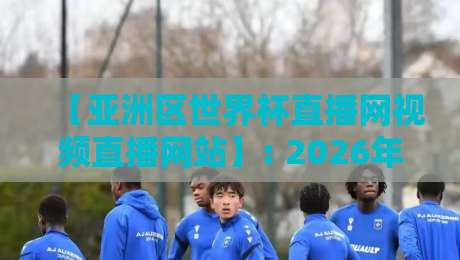 【亚洲区世界杯直播网视频直播网站】: 2026年观赛终极指南，这些平台你绝不能错过！