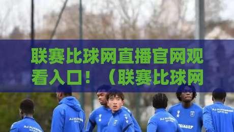 联赛比球网直播官网观看入口！（联赛比球网）2026年赛事直播全攻略：手把手教你找到高清入口