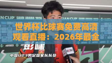 世界杯比球赛免费高清观看直播：2026年最全攻略，别再花冤枉钱！