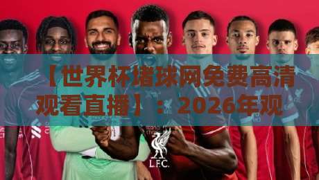 【世界杯堵球网免费高清观看直播】：2026年观赛必备指南，别错过任何进球瞬间！