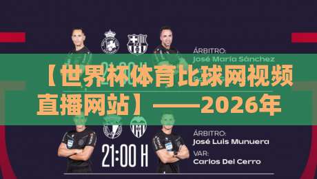 【世界杯体育比球网视频直播网站】——2026年观赛新体验，你选对平台了吗？