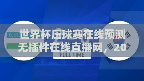 世界杯压球赛在线预测无插件在线直播网，2026年最火热的在线看球与竞猜平台深度评测指南（新手必看）