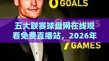 五大联赛球盘网在线观看免费直播站，2026年观赛指南与实用评测