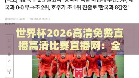 世界杯2026高清免费直播高清比赛直播网：全网最全观赛指南，零延迟看球！