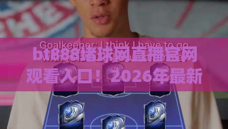 bt888堵球网直播官网观看入口！2026年最新稳定通道与实用技巧分享(bt888堵球网直播官网观看入口)