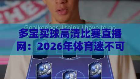 多宝买球高清比赛直播网：2026年体育迷不可错过的观赛新选择