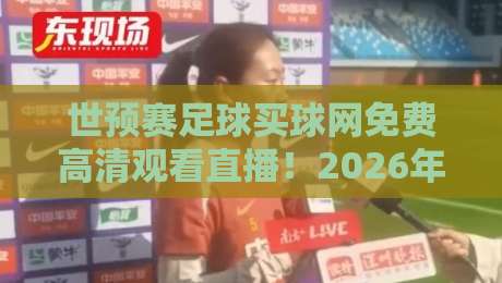 世预赛足球买球网免费高清观看直播！2026年最全观赛指南来了