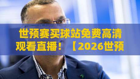 世预赛买球站免费高清观看直播！【2026世预赛】观赛平台终极指南
