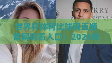世界杯体育比球网直播官网观看入口：2026年观赛全攻略（避坑指南）
