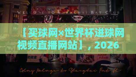 【买球网×世界杯进球网视频直播网站】, 2026年观赛必备指南
