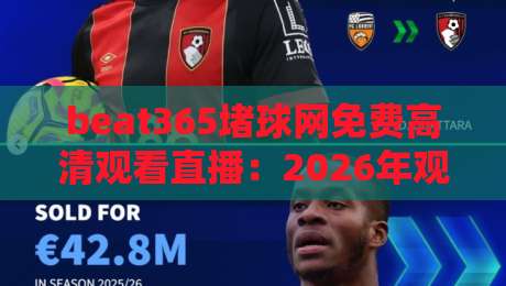 beat365堵球网免费高清观看直播：2026年观赛新体验全解析