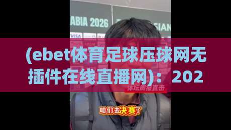(ebet体育足球压球网无插件在线直播网)：2026年足球直播新纪元，告别插件烦恼！