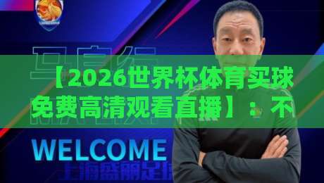 【2026世界杯体育买球免费高清观看直播】：不花钱看球赛的终极指南来咯！