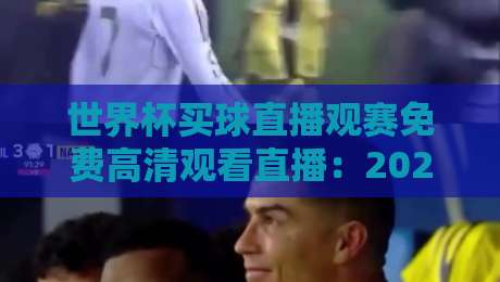 世界杯买球直播观赛免费高清观看直播：2026年观赛全攻略与实用技巧