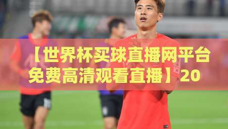 【世界杯买球直播网平台免费高清观看直播】2026观赛指南：教你如何避坑找到真高清