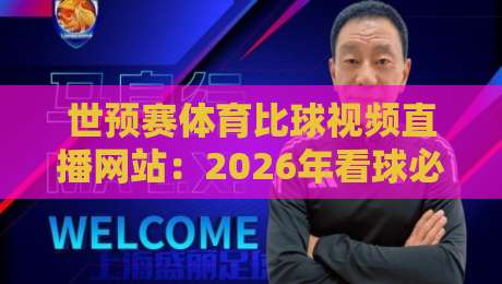 世预赛体育比球视频直播网站：2026年看球必备指南【世预赛体育比球视频直播网站】