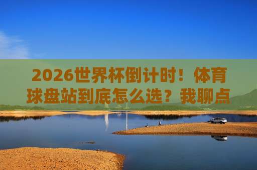【世界杯德国球盘买球网-冠军联赛球盘进球】! 2026年看球指南: 如何玩转盘口与进球预测
