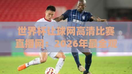 世界杯让球网高清比赛直播网：2026年最全观赛指南(世界杯让球网高清比赛直播网)