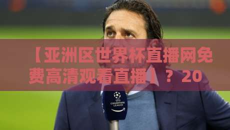 【亚洲区世界杯直播网免费高清观看直播】？2026年看球新姿势，这3个平台别错过！