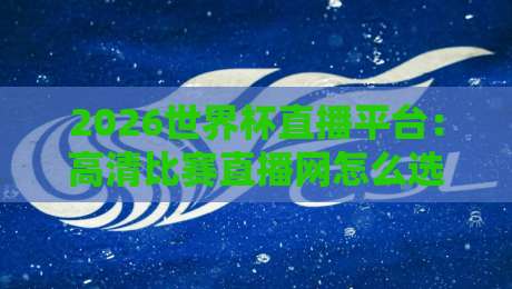 2026世界杯直播平台：高清比赛直播网怎么选才不踩坑？