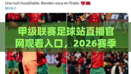 甲级联赛足球站直播官网观看入口,2026赛季球迷必备观赛指南 甲级联赛足球站直播官网观看入口,2026赛季球迷必备观赛指南