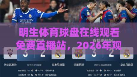 明生体育球盘在线观看免费直播站，2026年观赛新体验究竟怎么样？(明生体育球盘在线观看免费直播站)
