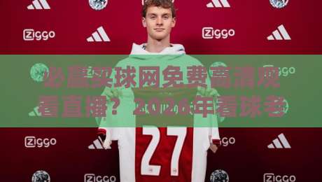 必赢买球网免费高清观看直播?2026年看球老司机的避坑指南【必赢买球网】 必赢买球网免费高清观看直播?2026年看球老司机的避坑指南【必赢买球网】
